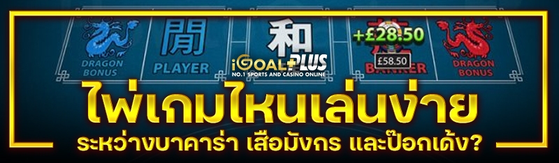 ไพ่เกมไหนเล่นง่าย ระหว่างบาคาร่า เสือมังกร และป๊อกเด้ง?