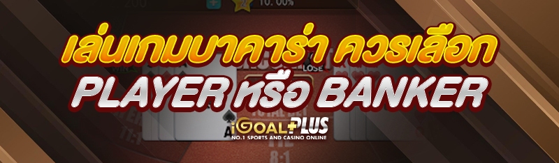 เล่นเกมบาคาร่า ควรเลือก Player หรือ Banker