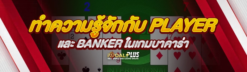 ทำความรู้จักกับ Player และ Banker ในเกมบาคาร่า 