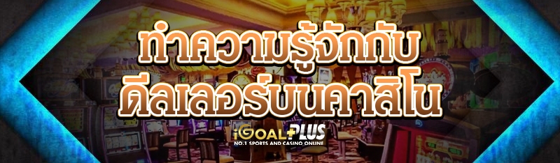 ทำความรู้จักกับดีลเลอร์บนคาสิโน