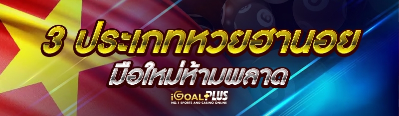 3 ประเภท หวยฮานอย มือใหม่ห้ามพลาด