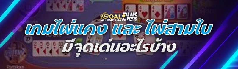 เกมไพ่แคง และ ไพ่สามใบ มีจุดเด่นอะไรบ้าง 