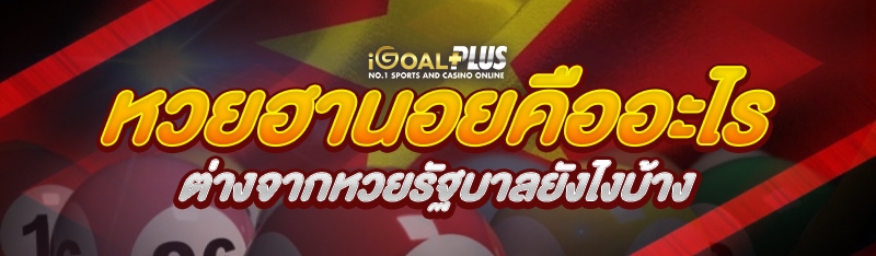 หวยฮานอยคืออะไร ต่างจากหวยรัฐบาลยังไงบ้าง