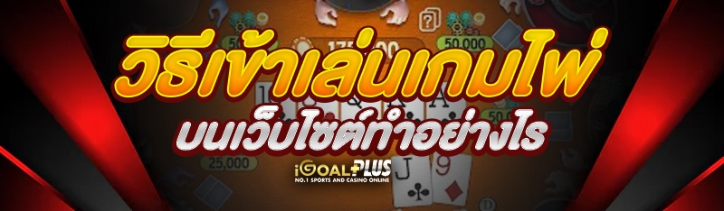 วิธีเข้าเล่นเกมไพ่ บนเว็บไซต์ทำอย่างไร